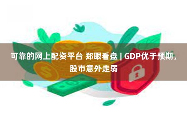 可靠的网上配资平台 郑眼看盘 | GDP优于预期，股市意外走弱