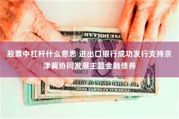 股票中杠杆什么意思 进出口银行成功发行支持京津冀协同发展主题金融债券