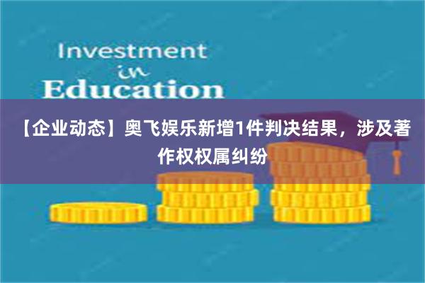 【企业动态】奥飞娱乐新增1件判决结果，涉及著作权权属纠纷