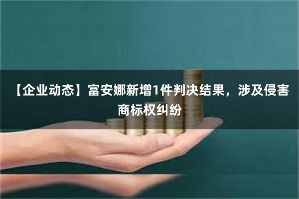 【企业动态】富安娜新增1件判决结果，涉及侵害商标权纠纷