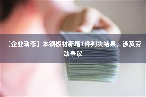 【企业动态】本钢板材新增1件判决结果，涉及劳动争议