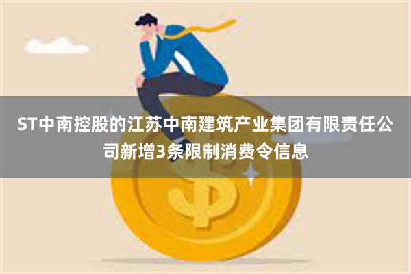 ST中南控股的江苏中南建筑产业集团有限责任公司新增3条限制消费令信息