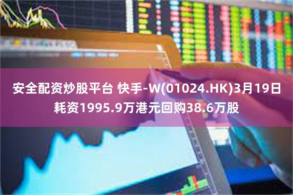 安全配资炒股平台 快手-W(01024.HK)3月19日耗资1995.9万港元回购38.6万股