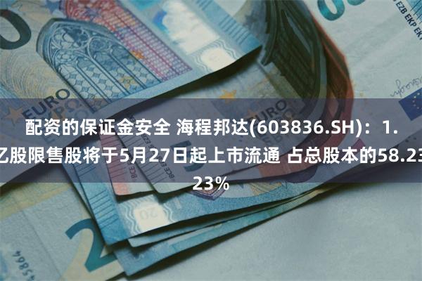 配资的保证金安全 海程邦达(603836.SH)：1.2亿股限售股将于5月27日起上市流通 占总股本的58.23%