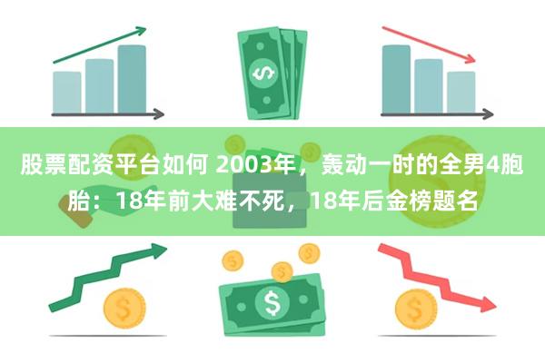 股票配资平台如何 2003年，轰动一时的全男4胞胎：18年前大难不死，18年后金榜题名