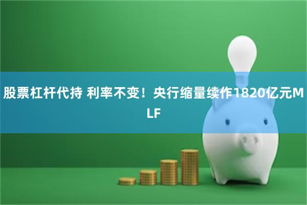 股票杠杆代持 利率不变！央行缩量续作1820亿元MLF