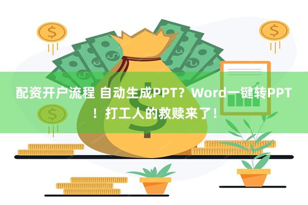 配资开户流程 自动生成PPT？Word一键转PPT！打工人的救赎来了！