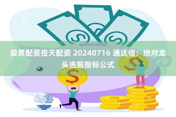 股票配资按天配资 20240716 通达信：绝对龙头选股指标公式