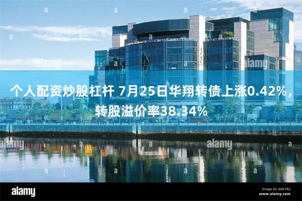 个人配资炒股杠杆 7月25日华翔转债上涨0.42%，转股溢价率38.34%