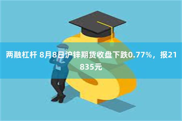 两融杠杆 8月8日沪锌期货收盘下跌0.77%，报21835元