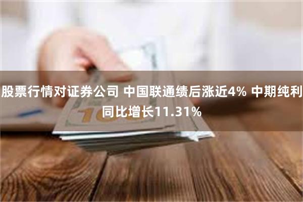 股票行情对证券公司 中国联通绩后涨近4% 中期纯利同比增长11.31%