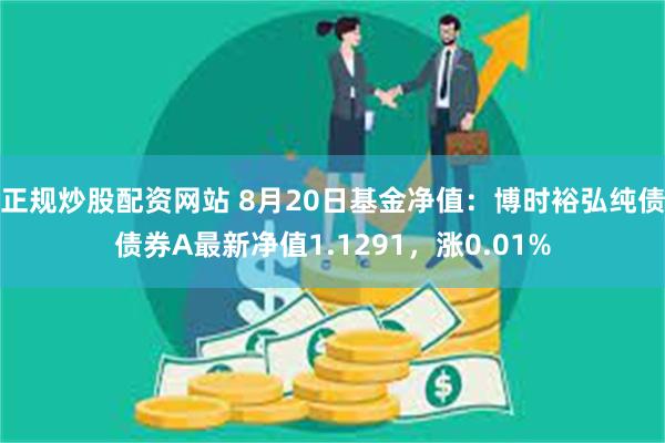 正规炒股配资网站 8月20日基金净值：博时裕弘纯债债券A最新净值1.1291，涨0.01%