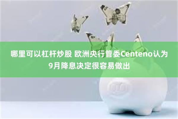 哪里可以杠杆炒股 欧洲央行管委Centeno认为9月降息决定很容易做出