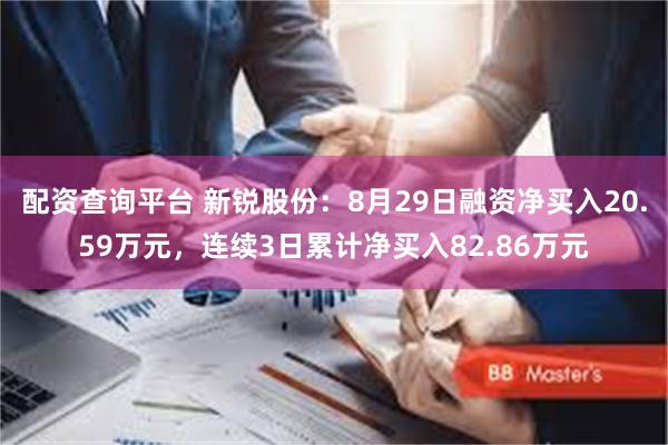 配资查询平台 新锐股份：8月29日融资净买入20.59万元，连续3日累计净买入82.86万元