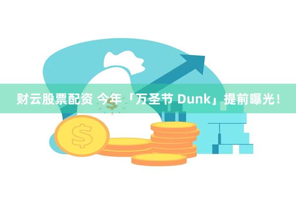 财云股票配资 今年「万圣节 Dunk」提前曝光！