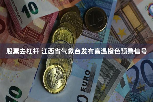 股票去杠杆 江西省气象台发布高温橙色预警信号