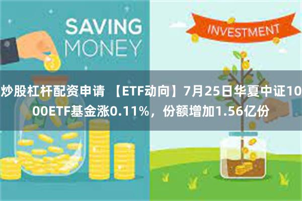 炒股杠杆配资申请 【ETF动向】7月25日华夏中证1000ETF基金涨0.11%，份额增加1.56亿份