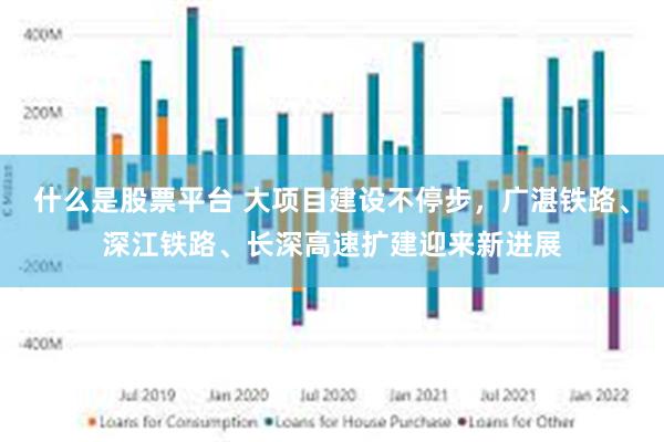 什么是股票平台 大项目建设不停步，广湛铁路、深江铁路、长深高速扩建迎来新进展