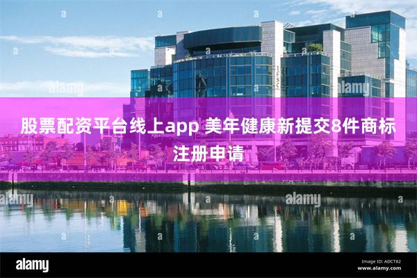 股票配资平台线上app 美年健康新提交8件商标注册申请