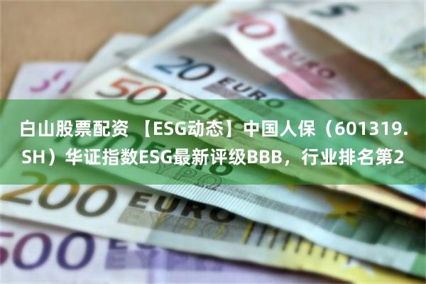 白山股票配资 【ESG动态】中国人保（601319.SH）华证指数ESG最新评级BBB，行业排名第2