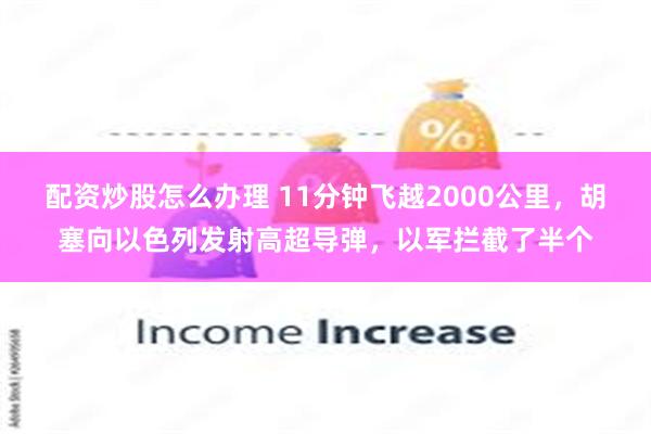 配资炒股怎么办理 11分钟飞越2000公里，胡塞向以色列发射高超导弹，以军拦截了半个