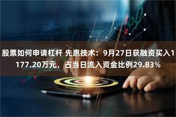 股票如何申请杠杆 先惠技术：9月27日获融资买入1177.20万元，占当日流入资金比例29.83%