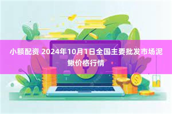 小额配资 2024年10月1日全国主要批发市场泥鳅价格行情