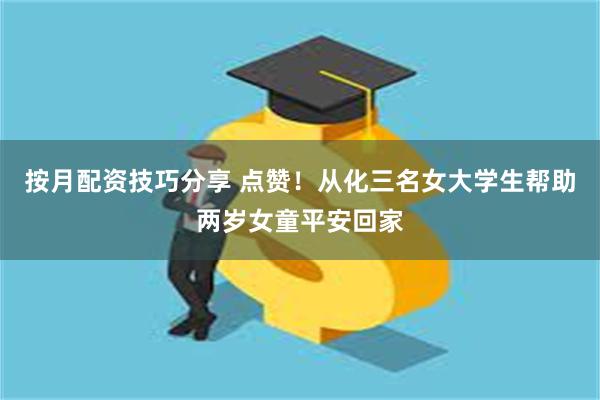 按月配资技巧分享 点赞！从化三名女大学生帮助两岁女童平安回家