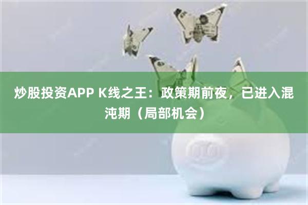 炒股投资APP K线之王：政策期前夜，已进入混沌期（局部机会）