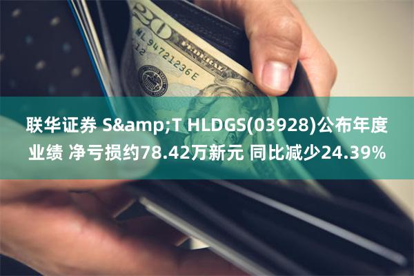 联华证券 S&T HLDGS(03928)公布年度业绩 净亏损约78.42万新元 同比减少24.39%