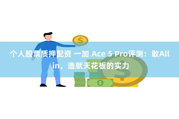 个人股票质押配资 一加 Ace 5 Pro评测：敢All in，造就天花板的实力