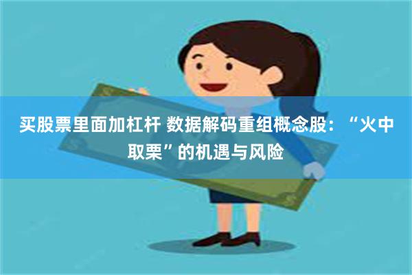 买股票里面加杠杆 数据解码重组概念股：“火中取栗”的机遇与风险