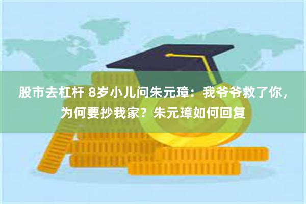 股市去杠杆 8岁小儿问朱元璋：我爷爷救了你，为何要抄我家？朱元璋如何回复