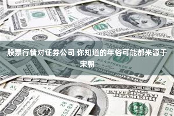 股票行情对证券公司 你知道的年俗可能都来源于宋朝