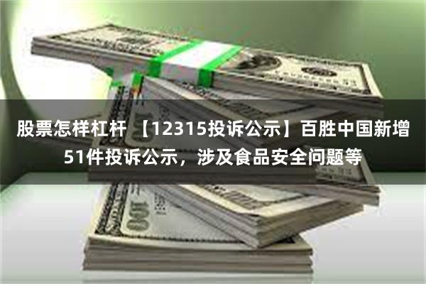 股票怎样杠杆 【12315投诉公示】百胜中国新增51件投诉公示，涉及食品安全问题等